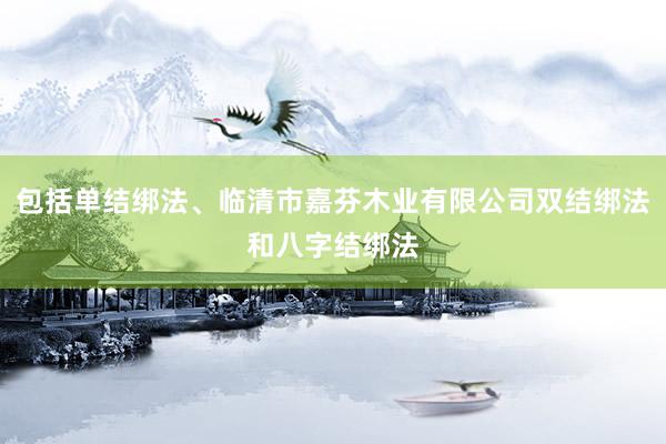 包括单结绑法、临清市嘉芬木业有限公司双结绑法和八字结绑法